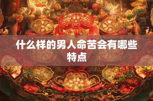 什么样的男人命苦会有哪些特点