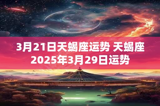 3月21日天蝎座运势 天蝎座2025年3月29日运势