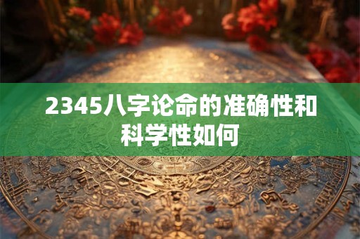 2345八字论命的准确性和科学性如何
