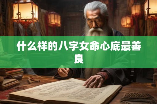 什么样的八字女命心底最善良