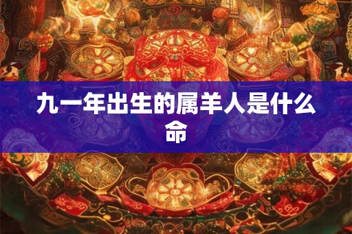 九一年出生的属羊人是什么命