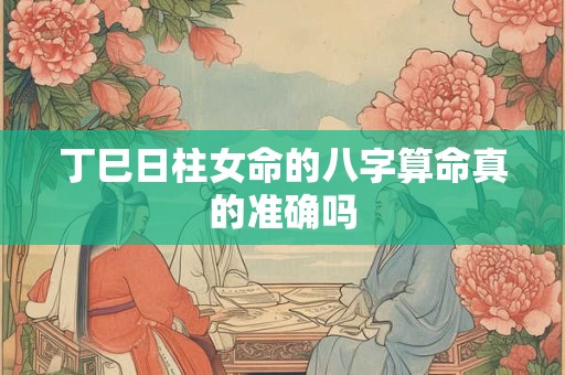 丁巳日柱女命的八字算命真的准确吗