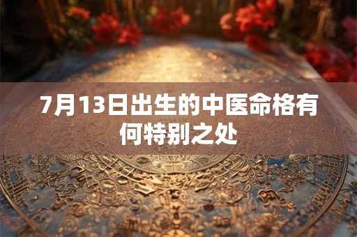 7月13日出生的中医命格有何特别之处