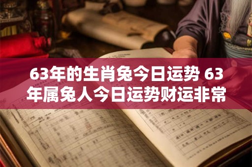 63年的生肖兔今日运势 63年属兔人今日运势财运非常网