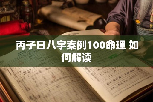 丙子日八字案例100命理 如何解读