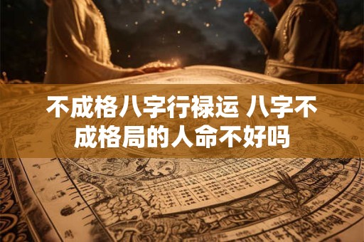不成格八字行禄运 八字不成格局的人命不好吗