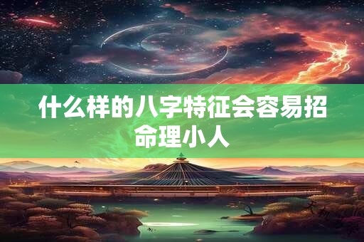 什么样的八字特征会容易招命理小人