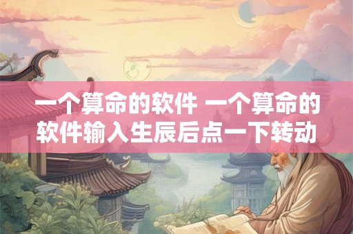 一个算命的软件 一个算命的软件输入生辰后点一下转动