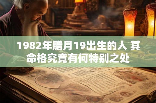 1982年腊月19出生的人 其命格究竟有何特别之处