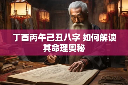 丁酉丙午己丑八字 如何解读其命理奥秘