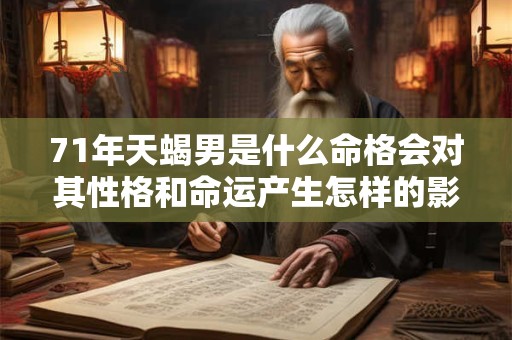 71年天蝎男是什么命格会对其性格和命运产生怎样的影响