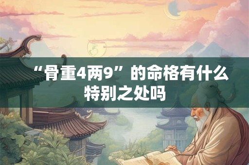 “骨重4两9”的命格有什么特别之处吗