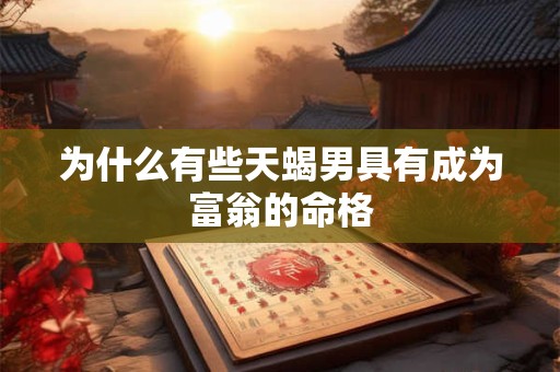 为什么有些天蝎男具有成为富翁的命格