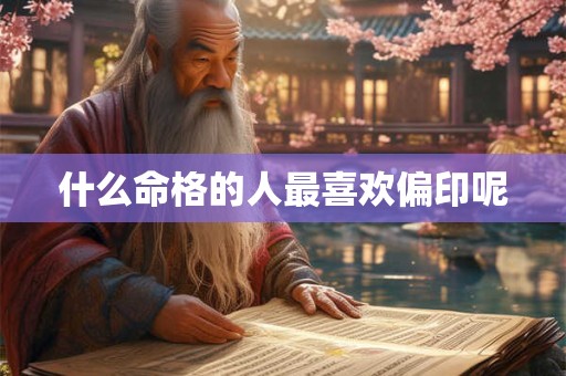 什么命格的人最喜欢偏印呢