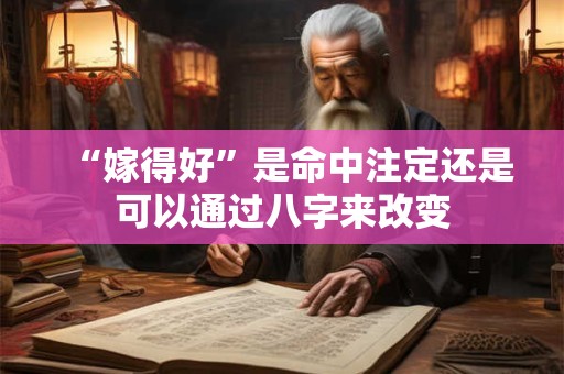 “嫁得好”是命中注定还是可以通过八字来改变