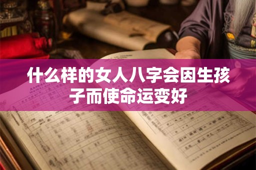 什么样的女人八字会因生孩子而使命运变好
