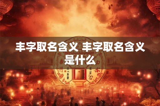 丰字取名含义 丰字取名含义是什么