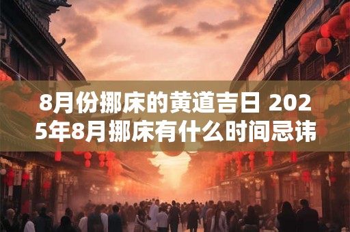 8月份挪床的黄道吉日 2026年8月挪床有什么时间忌讳吗
