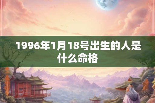 1996年1月18号出生的人是什么命格