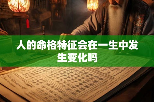 人的命格特征会在一生中发生变化吗