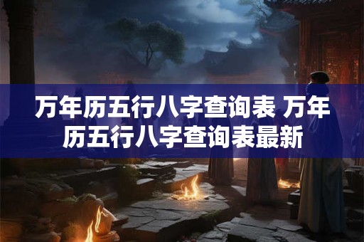 万年历五行八字查询表 万年历五行八字查询表最新
