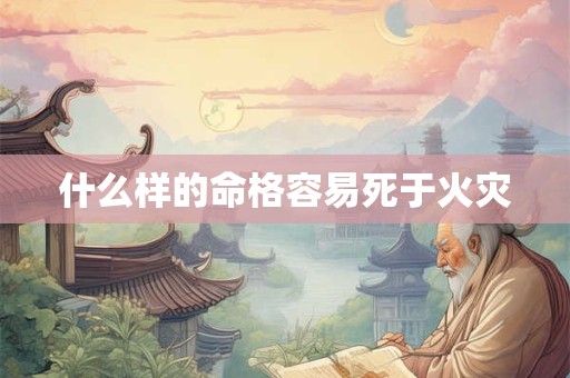 什么样的命格容易死于火灾