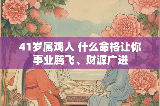 41岁属鸡人 什么命格让你事业腾飞、财源广进