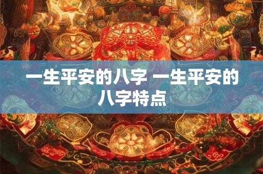 一生平安的八字 一生平安的八字特点
