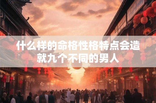 什么样的命格性格特点会造就九个不同的男人