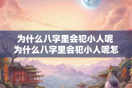 为什么八字里会犯小人呢 为什么八字里会犯小人呢怎么办