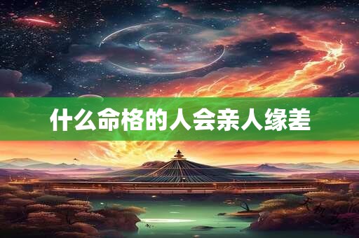 什么命格的人会亲人缘差