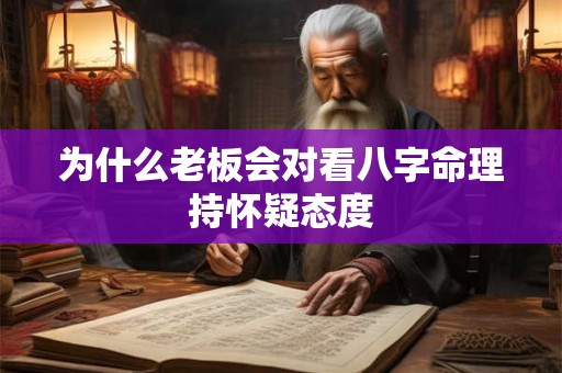 为什么老板会对看八字命理持怀疑态度