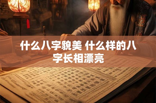 什么八字貌美 什么样的八字长相漂亮