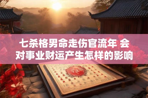 七杀格男命走伤官流年 会对事业财运产生怎样的影响