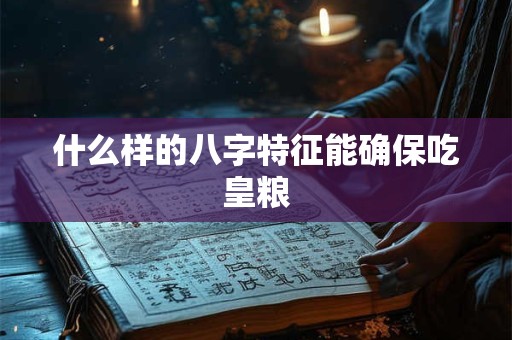 什么样的八字特征能确保吃皇粮