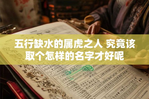 五行缺水的属虎之人 究竟该取个怎样的名字才好呢