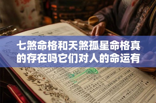 七煞命格和天煞孤星命格真的存在吗它们对人的命运有何影响