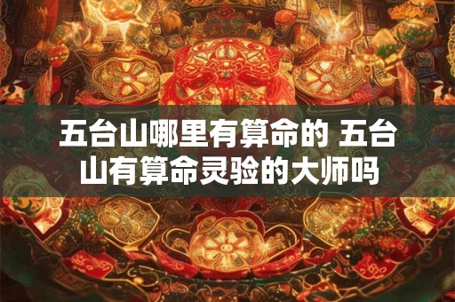 五台山哪里有算命的 五台山有算命灵验的大师吗
