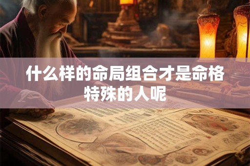 什么样的命局组合才是命格特殊的人呢
