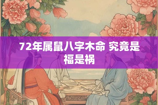 72年属鼠八字木命 究竟是福是祸