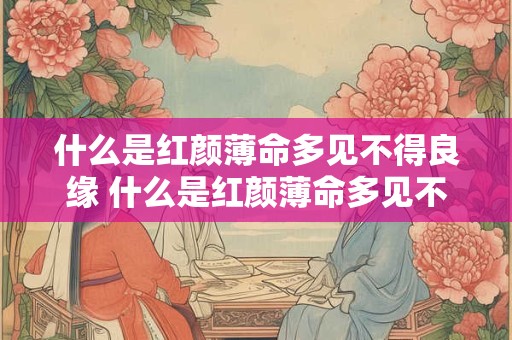 什么是红颜薄命多见不得良缘 什么是红颜薄命多见不得良缘的女人