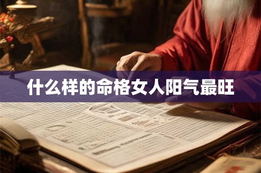什么样的命格女人阳气最旺