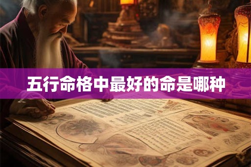 五行命格中最好的命是哪种