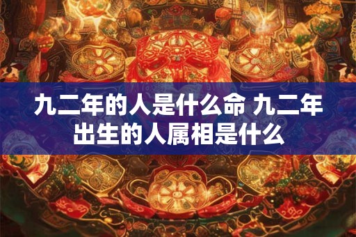 九二年的人是什么命 九二年出生的人属相是什么