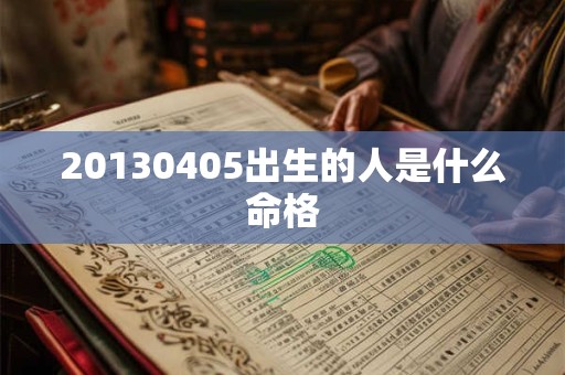 20130405出生的人是什么命格