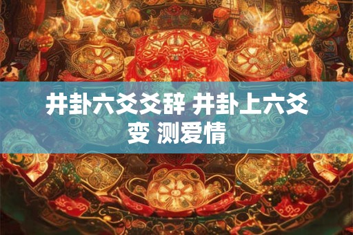 井卦六爻爻辞 井卦上六爻变 测爱情