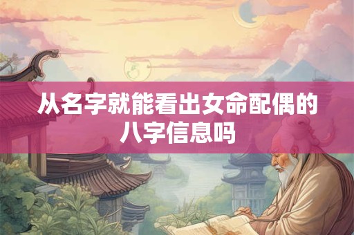 从名字就能看出女命配偶的八字信息吗 从名字就能看出女命配偶的八字信息吗