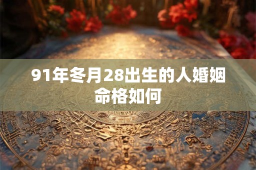 91年冬月28出生的人婚姻命格如何