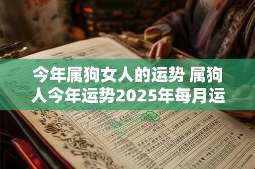 今年属狗女人的运势 属狗人今年运势2025年每月运势 女