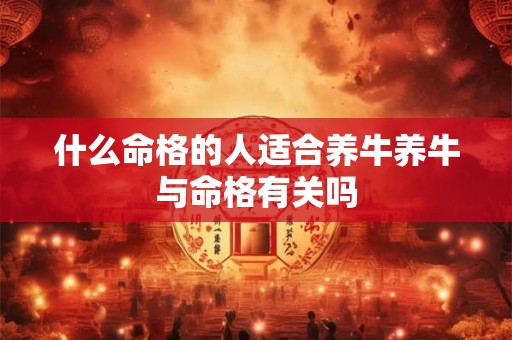 什么命格的人适合养牛养牛与命格有关吗